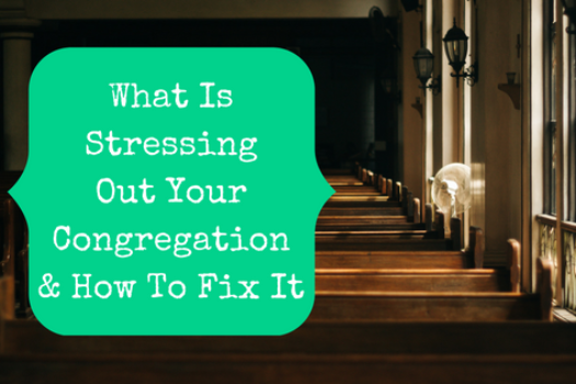 What Is Stressing Out Your Congregation & How To Fix It