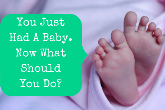 You Just Had A Baby. Now What?