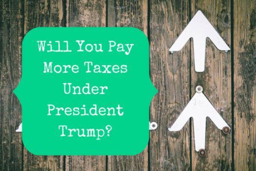 Will You Pay More Taxes Under President Trump?