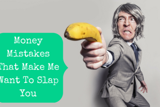 Money Mistakes That Make Me Want To Slap You