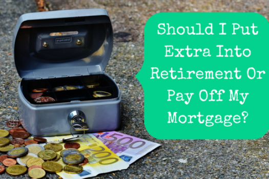 Should I Put Extra Into Retirement Or Pay Off My Mortgage Early?