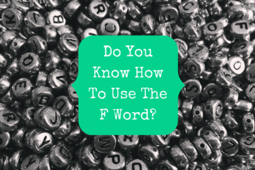 Do You Know How To Use The F Word?
