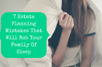7 Estate Planning Mistakes That Will Rob Your Family Of Sleep