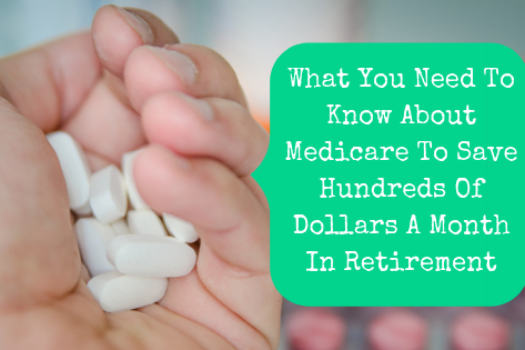 What You Need To Know About Medicare To Save Hundreds Of Dollars A Month In Retirement