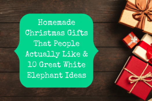 Homemade Christmas Gifts That People Actually Like & 10 Great White Elephant Ideas