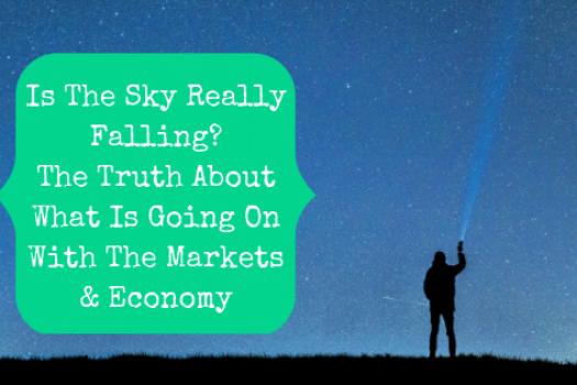 Is The Sky Really Falling? The Truth About What Is Going On With The Markets & Economy