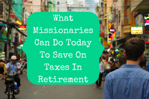 What Missionaries Can Do Today To Save On Taxes In Retirement