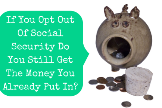 If You Opt Out Of Social Security Do You Still Get The Money You Already Put In?