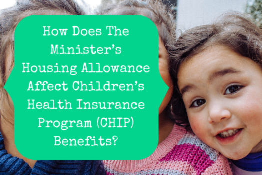 How Does The Minister’s Housing Allowance Affect Children’s Health Insurance Program (CHIP) Benefits?